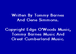 Written By Tommy Barnes
And Gene Simmons.

Copyright Edge OWoods Music,

Tommy Barnes Music And
Great Cumberland Music.
