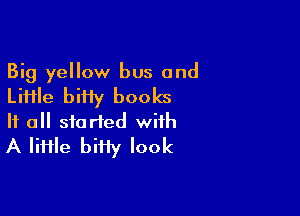 Big yellow bus and
Liiile biiiy books

If all started with
A lime bifiy look