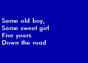 Same old boy,
Same sweet girl

Five years
Down the road