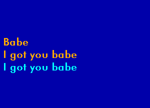 Babe
I got you babe

I got you babe