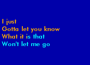 I just
(30110 let you know

What if is that
Won't let me go