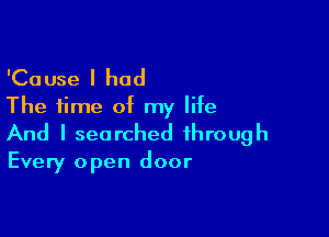 'Cause I had
The time of my life

And I searched through
Every open door