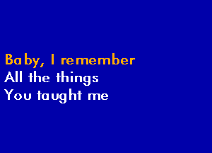 30 by, I re member

All the things
You taught me