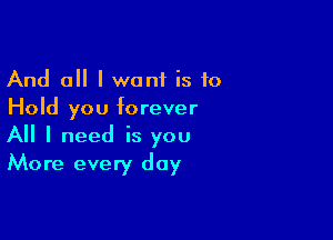 And all I want is 10
Hold you forever

All I need is you
More every day