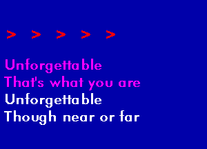 Unfo rg effa ble
Though near or for