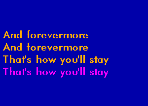 And forevermore
And forevermore

Thofs how you'll stay