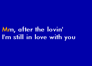 Mm, offer the Iovin'

I'm still in love with you