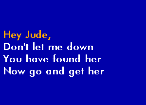 Hey Jude,

Don't lei me down

You have found her
Now go and get her