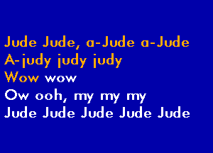 Jude Jude, o-Jude a-Jude
A-iudy iudy iudy

Wow wow
Ow ooh, my my my

Jude Jude Jude Jude Jude