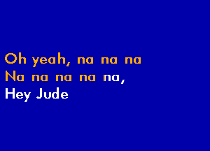 Oh yeah, no no no

No no no no no,

Hey Jude