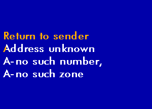 Return to sender
Address unknown

A- no such number,
A- no such zone