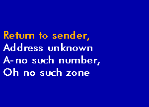 Return to sender,
Address unknown

A- no such number,
Oh no such zone