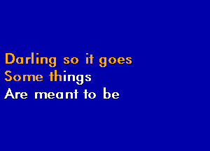 Darling so it goes

Some things
Are meant to be