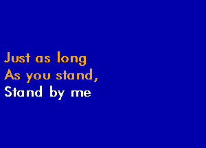 Just as long

As you stand,
Stand by me