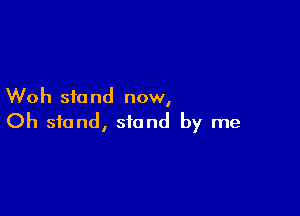 Woh sfo nd now,

Oh stand, stand by me