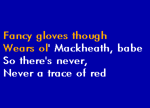 Fancy gloves though
Wears ol' Mockheaih, babe

So there's never,
Never a trace of red