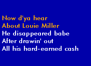 Now d'ya hear
About Louie Miller

He disappeared babe
After drawin' oui

All his hard-earned cash