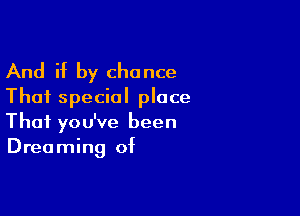 And if by chance
Thai special place

That you've been
Dreaming of