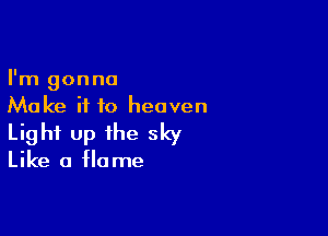 I'm gonna
Make it to heaven

Light up the sky
Like a flame