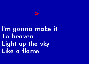 I'm gonna make ii

To heaven
Light up the sky
Like a Home