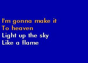 I'm gonna make it
To heaven

Light up the sky
Like a flame