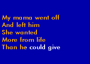 My mo ma went off

And left him

She wanted
More from life
Than he could give