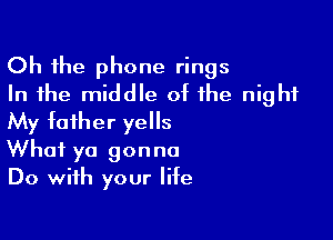 Oh the phone rings
In the middle of the night

My tother yells
What ya gonna
Do with your life