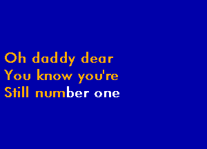 Oh daddy dear

You know you're
Still number one