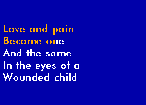 Love and pain

Become one
And the same
In the eyes of a

Wounded child