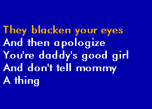 They blacken your eyes
And then apologize
You're daddy's good girl
And don't tell mommy

A thing