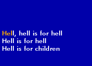 Hell, hell is for he
Hell is for he
Hell is for children