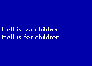 Hell is for children

Hell is for children