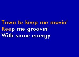 Town to keep me movin'

Keep me groovin'
With some energy