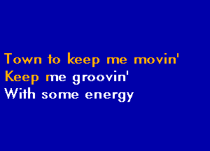 Town to keep me movin'

Keep me groovin'
With some energy