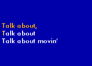 Talk about,

Talk about

Talk a bout movin'