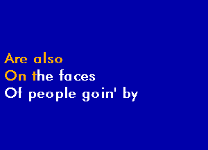 Are also
On the faces

Of people goin' by