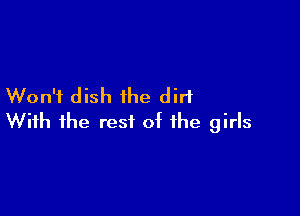 Won't dish the dirt

With the rest of the girls