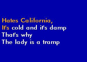 Hates California,
Ifs cold and it's damp

Thofs why
The lady is a trump