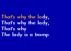 Thafs why 1he lady,
Thai's why the lady,

Thofs why
The lady is a trump