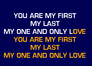YOU ARE MY FIRST
MY LAST
MY ONE AND ONLY LOVE
YOU ARE MY FIRST
MY LAST
MY ONE AND ONLY LOVE