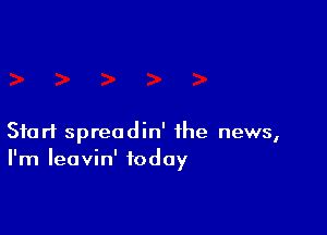 Start spreadin' the news,
I'm Ieavin' today