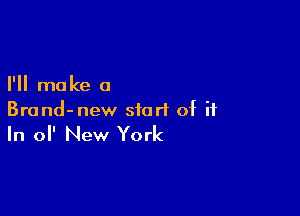 I'll mo ke a

Brond-new start of ii

In ol' New York