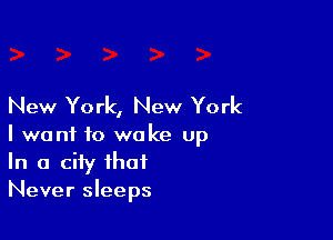 New York, New York

I want to woke up
In a city that
Never sleeps