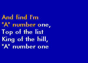 And find I'm

A number one,

Top of the list
King of the hill,

A number one