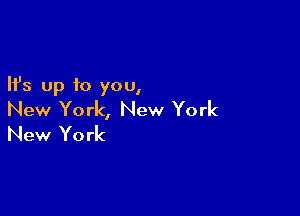 Ifs up to you,

New York, New York
New York