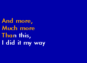 And more,
Much more

Than this,
I did it my way