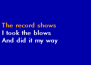 The record shows

I took the blows
And did it my way