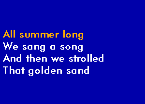 All summer long
We sang a song

And then we strolled
Thai golden sand