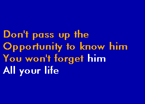 Don't pass Up the
Opportuniiy to know him

You won't forget him
All your life