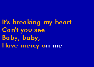 Ifs breaking my heart
Ca n'f you see

30 by, he by,

Have mercy on me